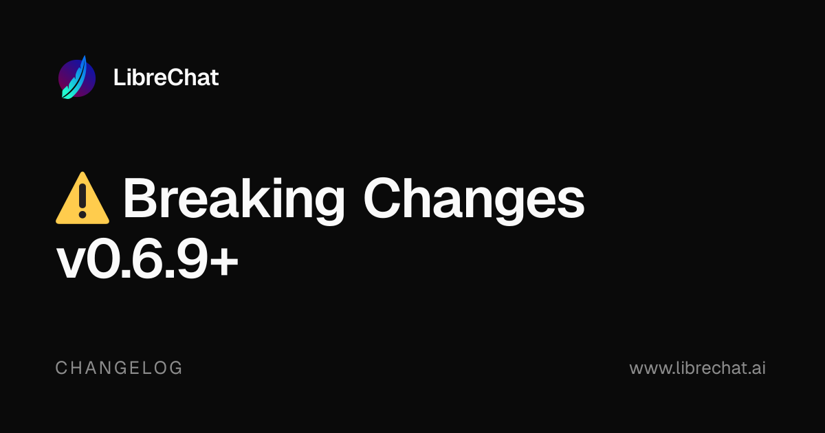 ⚠️ Breaking Changes v0.6.9+ | LibreChat